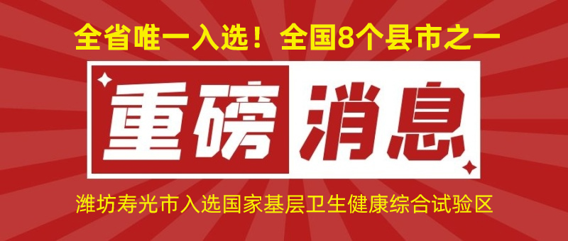 全省唯一入選！全國(guó)8個(gè)縣市之一！濰坊壽光市入選國(guó)家基層衛(wèi)生健康綜合試驗(yàn)區(qū)