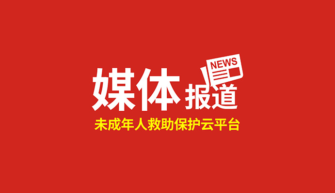 點(diǎn)贊！這個(gè)“未成年人救助保護(hù)云平臺(tái)”得到國(guó)家級(jí)、省級(jí)主流媒體關(guān)注報(bào)道